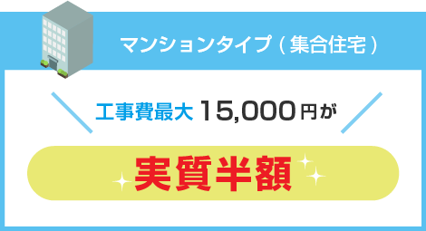 マンションタイプ(集合住宅)工事費15,000円が半額