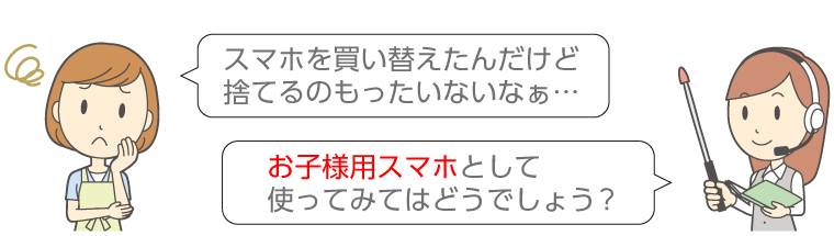 スマホを買い替えたんだけど捨てるのもったいないなぁ…。お子様用スマホとして使ってみてはどうでしょう?