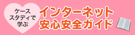 ケーススタディで学ぶインターネット安心安全ガイド