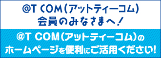 @T COM(アットティーコム)のホームページを便利にご活用ください！