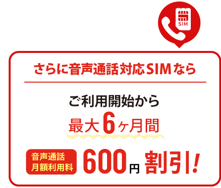 音声通話SIMのお申込みで最大6ヶ月間600円/月割引!
