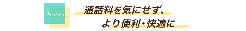 通話料を気にせずにより便利に快適に