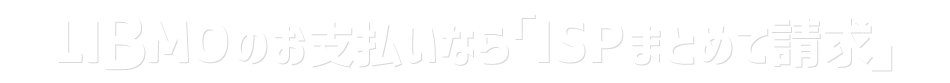 LIBMOのお支払なら「ISPまとめて請求」