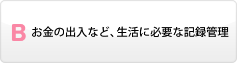 お金の出入など、生活に必要な記録管理