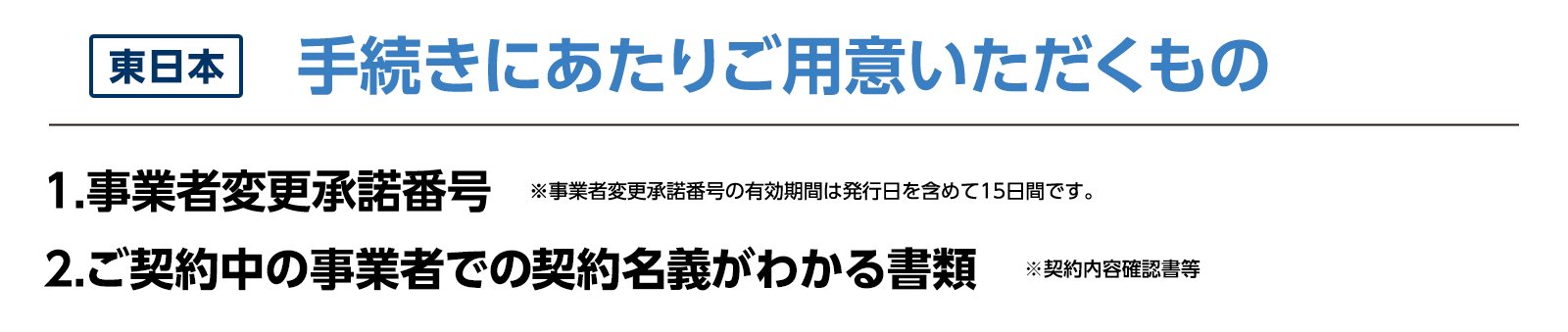 手続きにあたりご用意いただくもの1.事業者変更承諾番号　※事業者変更承諾番号の有効期間は発効日を含めて15日間です。2.ご契約中の事業者での契約名義。