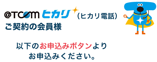 @T COM（アットティーコム）ヒカリご利用でヒカリ電話をお申込み済みの会員様は以下のお申込みボタンよりお申込みください。