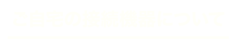 ご自宅の接続機器について