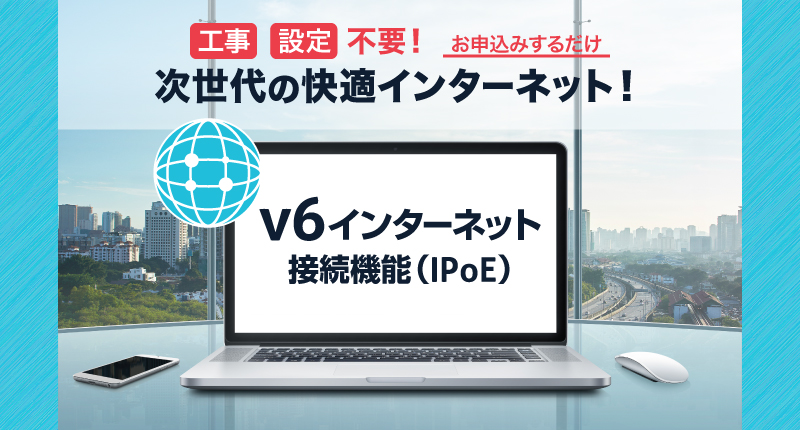 次世代の快適インターネット！　v6インターネット接続機能（IPoE）
