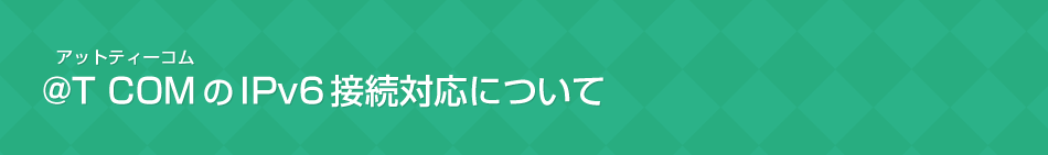 @T COM（アットティーコム）のIPv6接続対応について