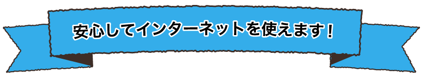 安心してインターネットを使えます！