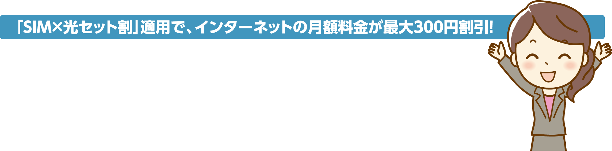 「SIM×光セット割」適用で、インターネットの月額料金が最大300円割引！