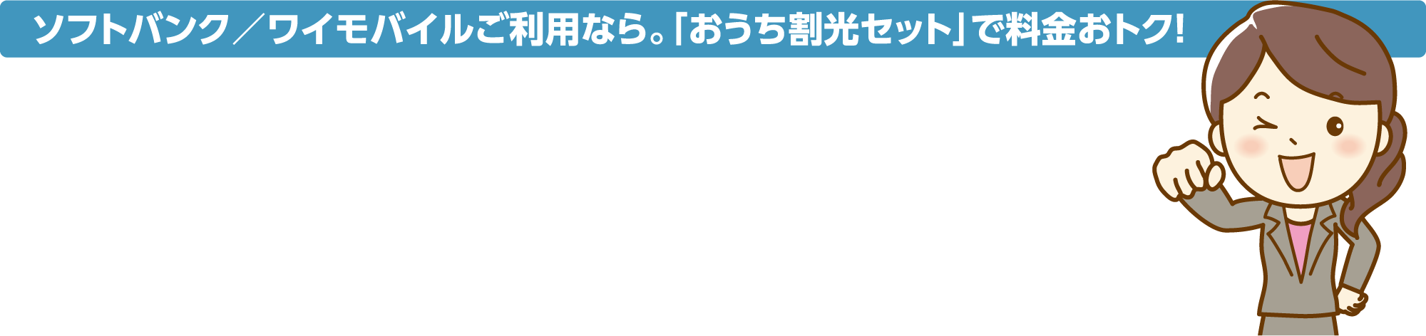 ソフトバンク／ワイモバイルご利用なら。「おうち割光セット」で料金おトク！