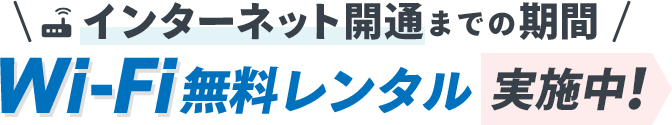 インターネット開通までの期間 Wi-Fi無料レンタル実施中！