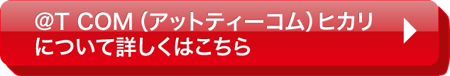 @T COM（アットティーコム）ヒカリについて詳しくはこちら