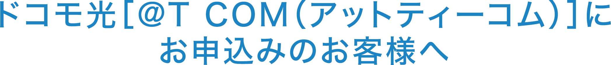 ドコモ光[@T COM（アットティーコム）]にお申込みのお客様へ