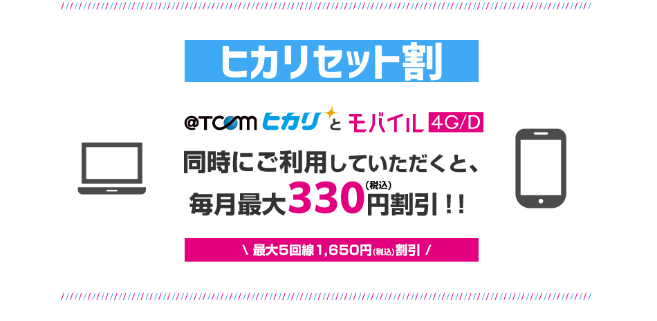 @T COMヒカリとモバイル4G/Dを同時にご利用いただくと毎月最大330円（税込）割引！