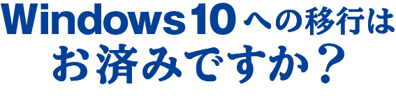 Windows10への移行はお済ですか？