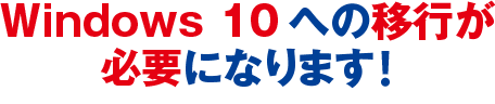 Windows 10への移行が必要になります！