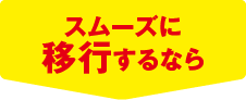 スムーズに移行するなら